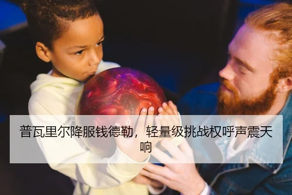 普瓦里尔降服钱德勒，轻量级挑战权呼声震天响