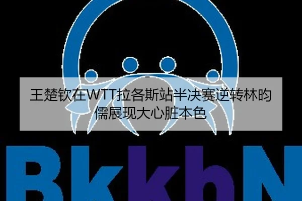 王楚钦在WTT拉各斯站半决赛逆转林昀儒展现大心脏本色